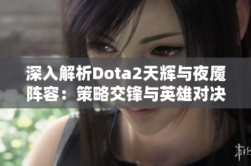 深入解析Dota2天辉与夜魇阵容：策略交锋与英雄对决之巅峰之战