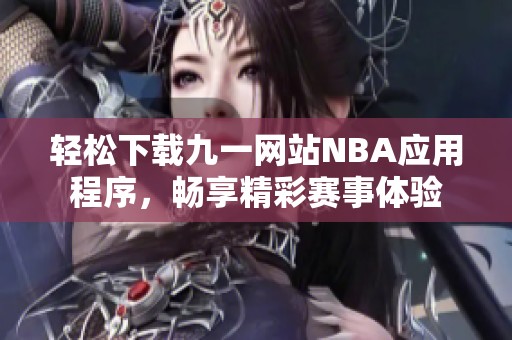 轻松下载九一网站NBA应用程序，畅享精彩赛事体验