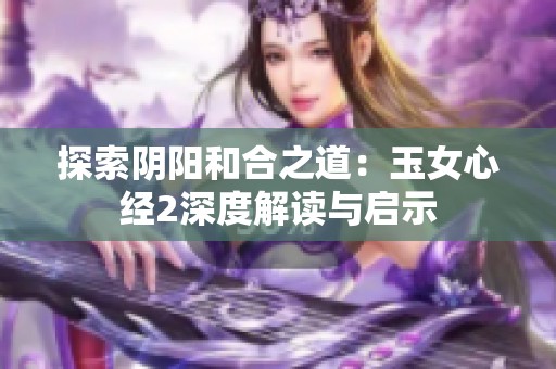 探索阴阳和合之道：玉女心经2深度解读与启示