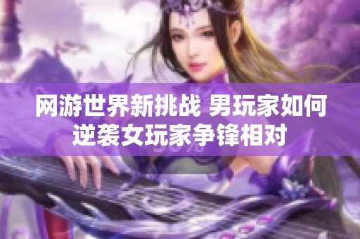 网游世界新挑战 男玩家如何逆袭女玩家争锋相对