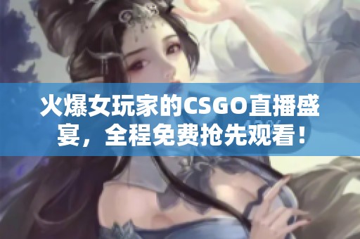 火爆女玩家的CSGO直播盛宴，全程免费抢先观看！