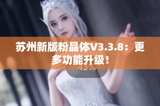 苏州新版粉晶体V3.3.8：更多功能升级！