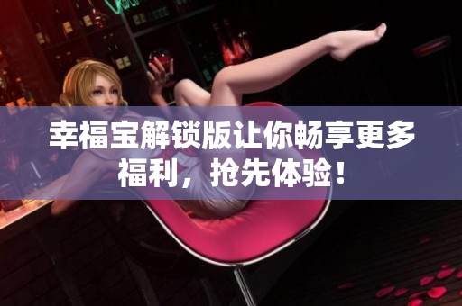 幸福宝解锁版让你畅享更多福利，抢先体验！