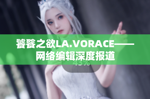 饕餮之欲LA.VORACE——网络编辑深度报道