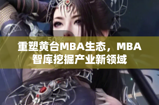重塑黄台MBA生态，MBA智库挖掘产业新领域