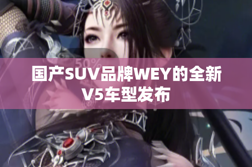 国产SUV品牌WEY的全新V5车型发布