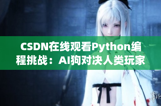 CSDN在线观看Python编程挑战：AI狗对决人类玩家