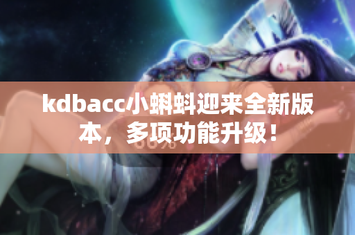 kdbacc小蝌蚪迎来全新版本，多项功能升级！