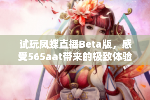 试玩凤蝶直播Beta版，感受565aat带来的极致体验