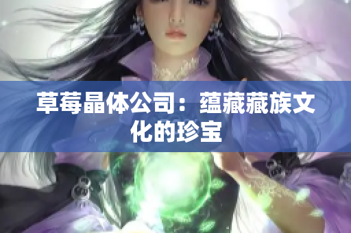 草莓晶体公司：蕴藏藏族文化的珍宝