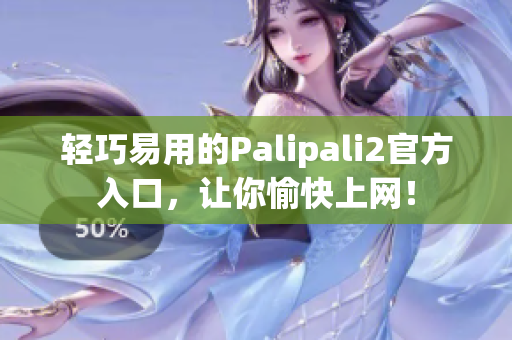 轻巧易用的Palipali2官方入口，让你愉快上网！