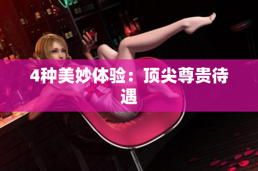 4种美妙体验：顶尖尊贵待遇