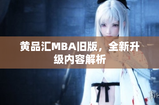 黄品汇MBA旧版，全新升级内容解析