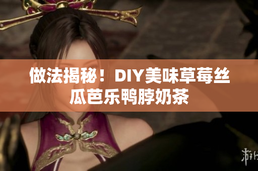 做法揭秘！DIY美味草莓丝瓜芭乐鸭脖奶茶