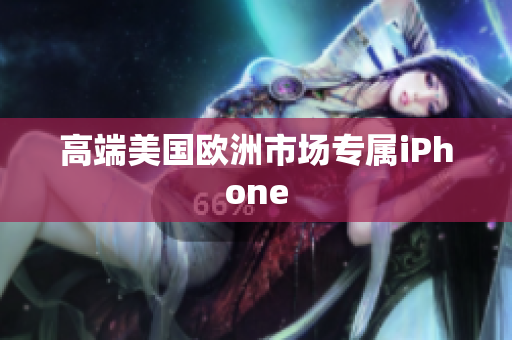 高端美国欧洲市场专属iPhone