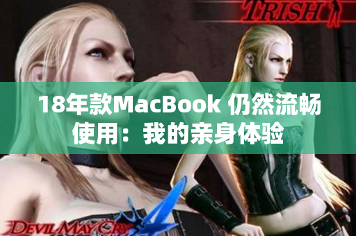 18年款MacBook 仍然流畅使用：我的亲身体验