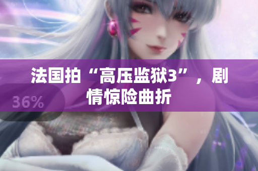 法国拍“高压监狱3”，剧情惊险曲折