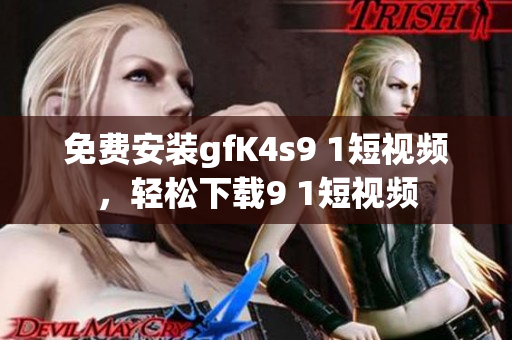 免费安装gfK4s9 1短视频，轻松下载9 1短视频
