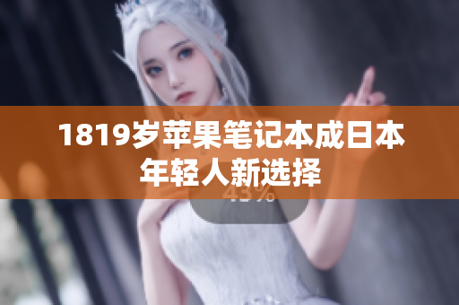 1819岁苹果笔记本成日本年轻人新选择