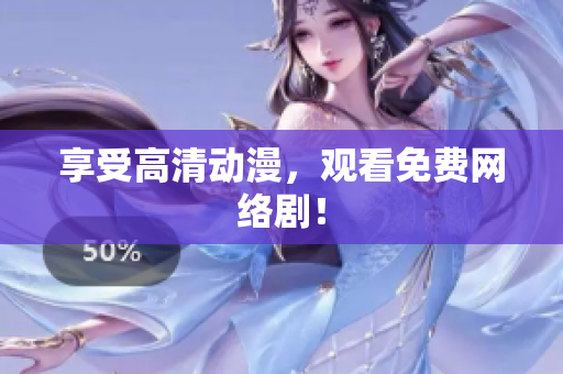 享受高清动漫，观看免费网络剧！