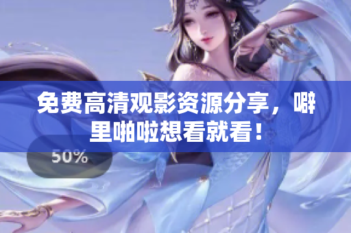 免费高清观影资源分享，噼里啪啦想看就看！