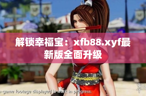 解锁幸福宝：xfb88.xyf最新版全面升级
