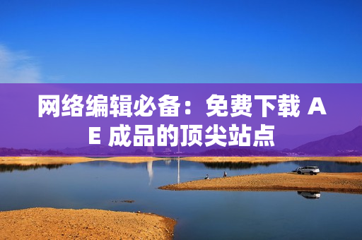 网络编辑必备：免费下载 AE 成品的顶尖站点