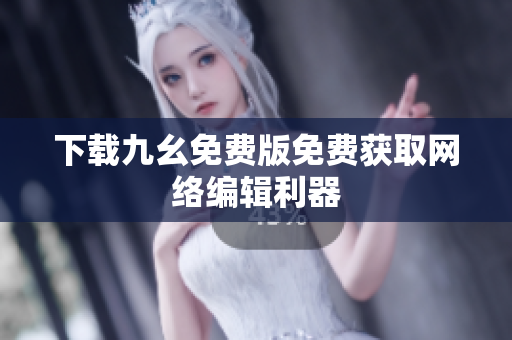 下载九幺免费版免费获取网络编辑利器