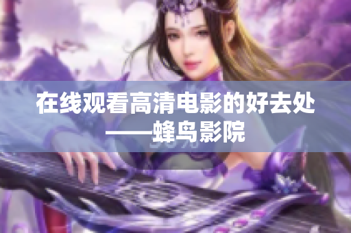 在线观看高清电影的好去处——蜂鸟影院