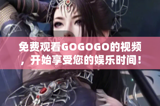 免费观看GOGOGO的视频，开始享受您的娱乐时间！