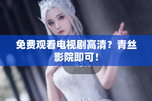 免费观看电视剧高清？青丝影院即可！