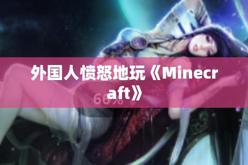 外国人愤怒地玩《Minecraft》