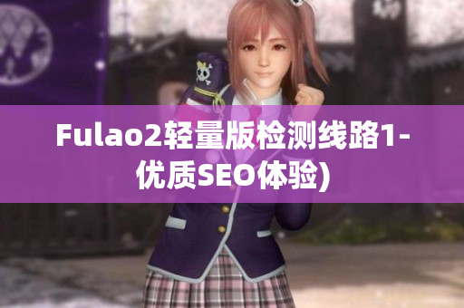 Fulao2轻量版检测线路1-优质SEO体验)