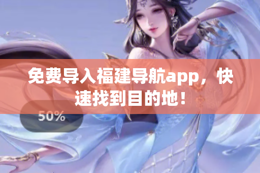 免费导入福建导航app，快速找到目的地！