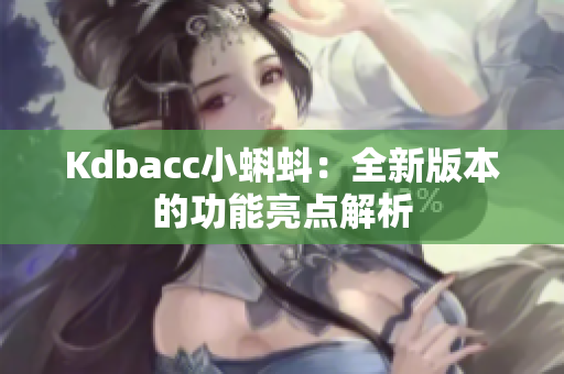 Kdbacc小蝌蚪：全新版本的功能亮点解析
