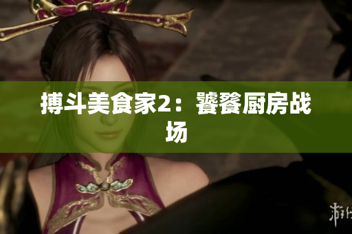 搏斗美食家2：饕餮厨房战场