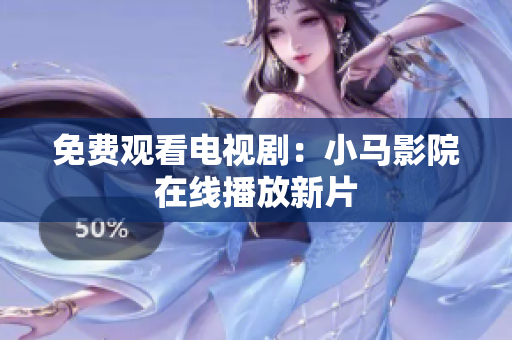 免费观看电视剧：小马影院在线播放新片