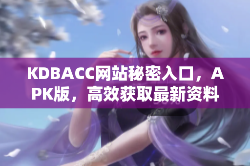 KDBACC网站秘密入口，APK版，高效获取最新资料