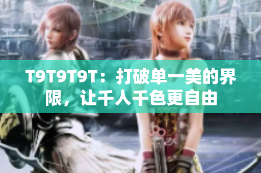 T9T9T9T：打破单一美的界限，让千人千色更自由