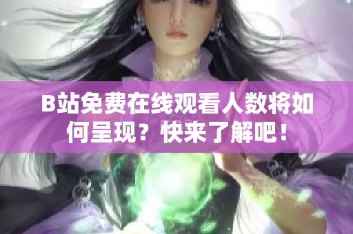 B站免费在线观看人数将如何呈现？快来了解吧！