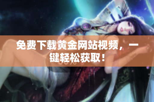 免费下载黄金网站视频，一键轻松获取！