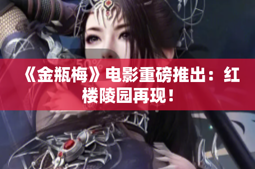 《金瓶梅》电影重磅推出：红楼陵园再现！