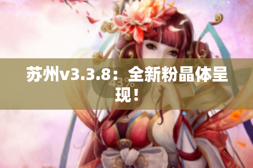 苏州v3.3.8：全新粉晶体呈现！