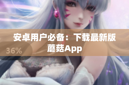 安卓用户必备：下载最新版蘑菇App