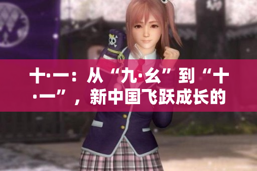 十·一：从“九·幺”到“十·一”，新中国飞跃成长的光辉历程