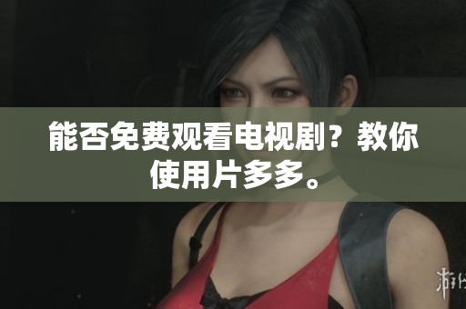 能否免费观看电视剧？教你使用片多多。