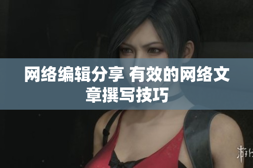 网络编辑分享 有效的网络文章撰写技巧