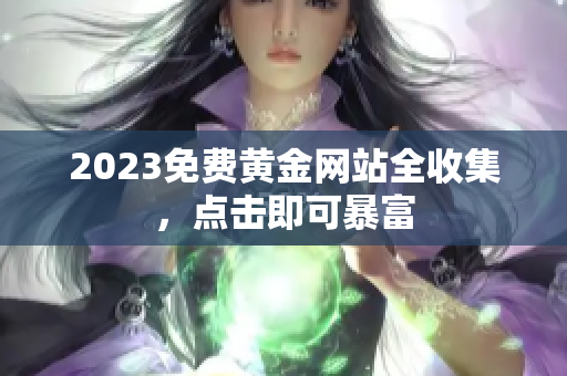 2023免费黄金网站全收集，点击即可暴富