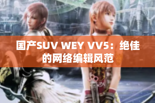 国产SUV WEY VV5：绝佳的网络编辑风范