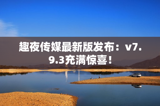 趣夜传媒最新版发布：v7.9.3充满惊喜！